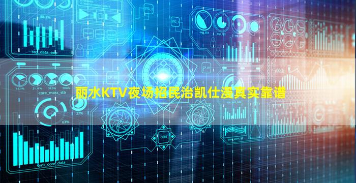 丽水KTV夜场招民治凯仕漫真实靠谱